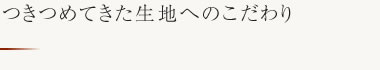 つきつめてきた生地へのこだわり